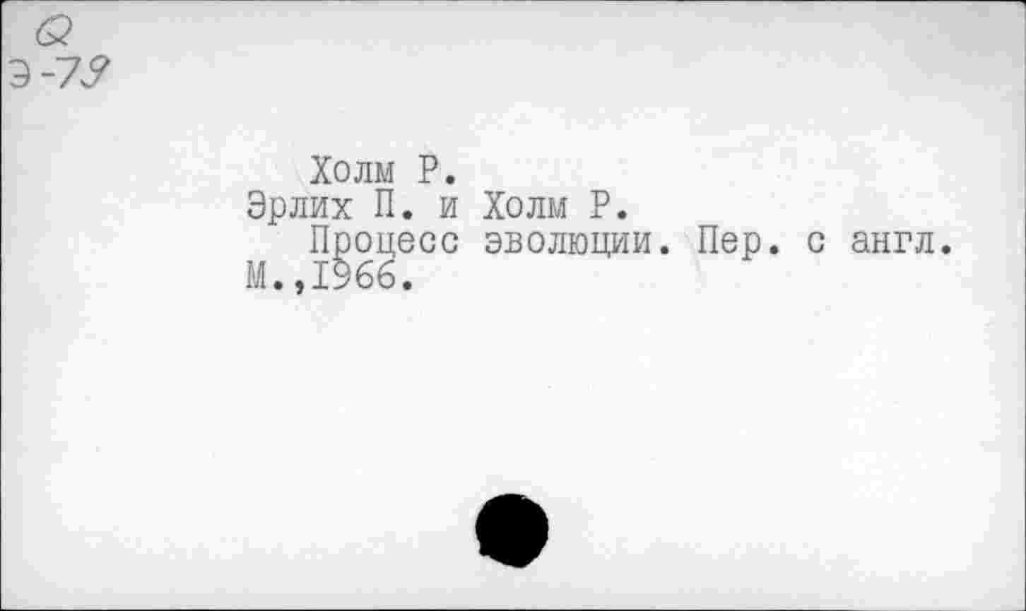 ﻿Холм Р.
Эрлих П. и Холм Р.
Процесс эволюции. Пер. с англ.
М.,1%6.